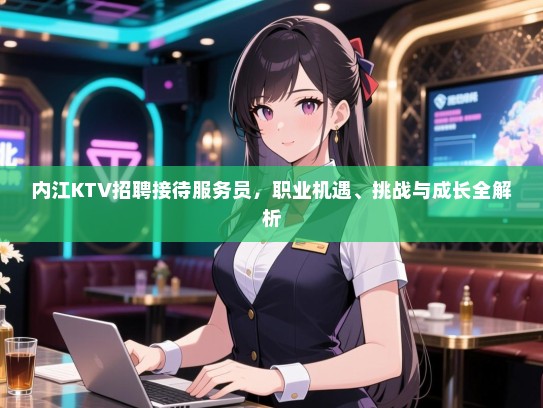 内江KTV招聘接待服务员，职业机遇、挑战与成长全解析