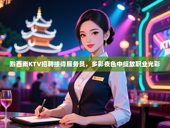黔西南KTV招聘接待服务员，多彩夜色中绽放职业光彩