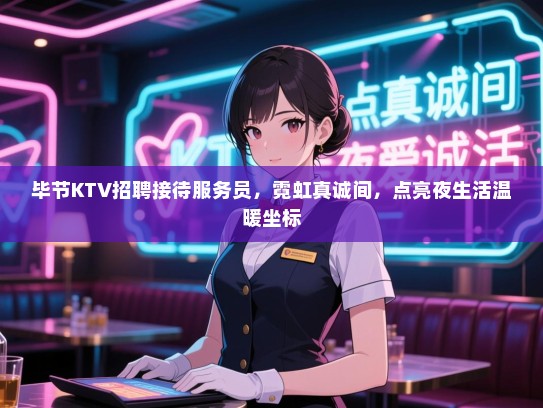 毕节KTV招聘接待服务员，霓虹真诚间，点亮夜生活温暖坐标