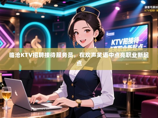 临沧KTV招聘接待服务员，在欢声笑语中点亮职业新起点