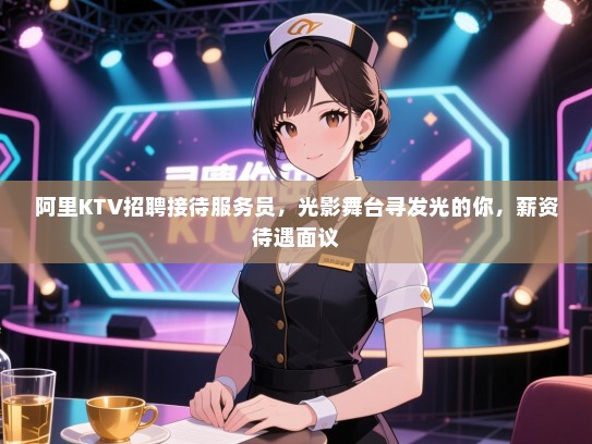 阿里KTV招聘接待服务员,光影舞台寻发光的你,薪资待遇面议 阿里KTV招聘接待服务员,光影舞台寻发光的你,薪资待遇面议