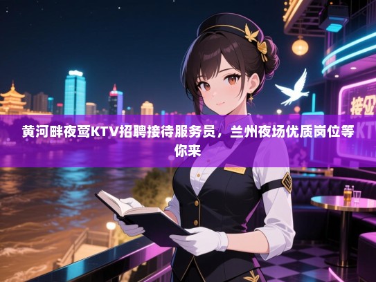 黄河畔夜莺KTV招聘接待服务员，兰州夜场优质岗位等你来
