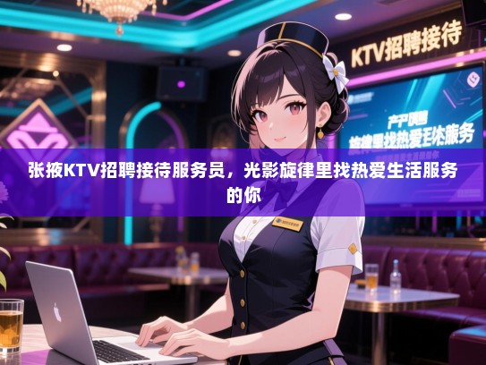 张掖KTV招聘接待服务员,光影旋律里找热爱生活服务的你 张掖KTV招聘接待服务员,光影旋律里找热爱生活服务的你