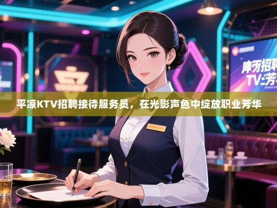 平凉KTV招聘接待服务员,在光影声色中绽放职业芳华 平凉KTV招聘接待服务员,在光影声色中绽放职业芳华