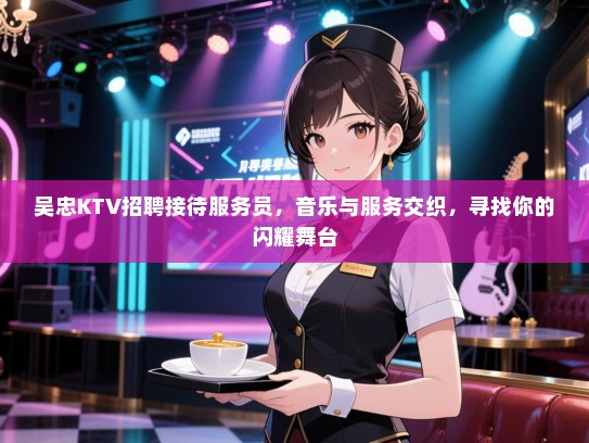 吴忠KTV招聘接待服务员，音乐与服务交织，寻找你的闪耀舞台