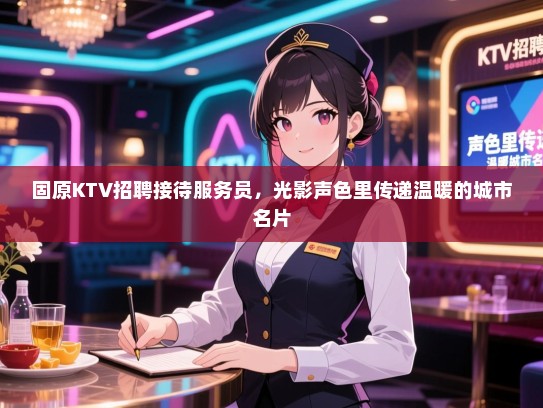 固原KTV招聘接待服务员，光影声色里传递温暖的城市名片