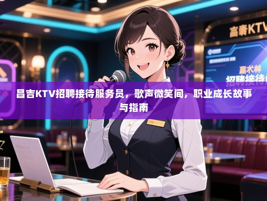昌吉KTV招聘接待服务员，歌声微笑间，职业成长故事与指南