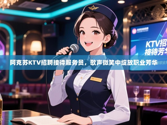 阿克苏KTV招聘接待服务员,歌声微笑中绽放职业芳华 阿克苏KTV招聘接待服务员,歌声微笑中绽放职业芳华