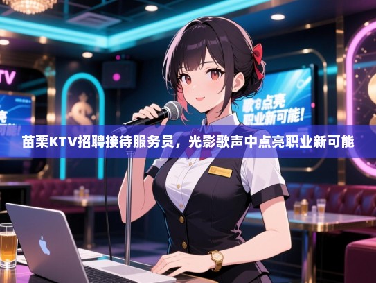 苗栗KTV招聘接待服务员，光影歌声中点亮职业新可能