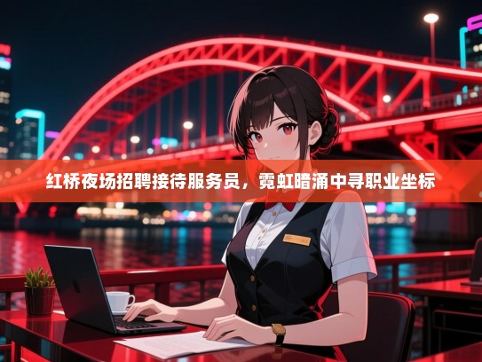 红桥夜场招聘接待服务员，霓虹暗涌中寻职业坐标