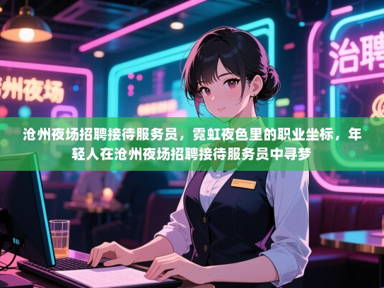 沧州夜场招聘接待服务员，霓虹夜色里的职业坐标，年轻人在沧州夜场招聘接待服务员中寻梦