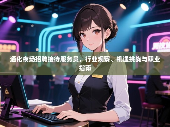 通化夜场招聘接待服务员，行业观察、机遇挑战与职业指南