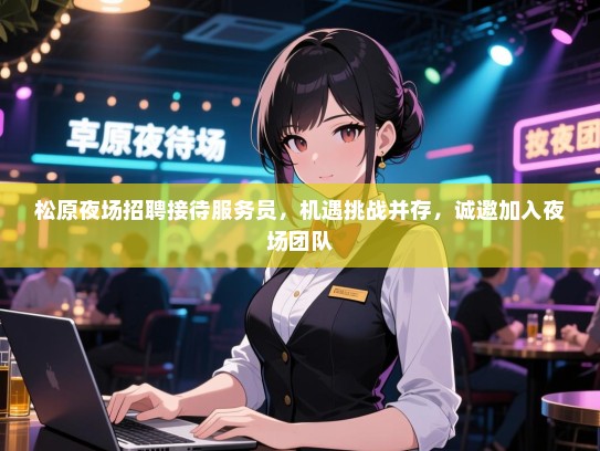 松原夜场招聘接待服务员，机遇挑战并存，诚邀加入夜场团队