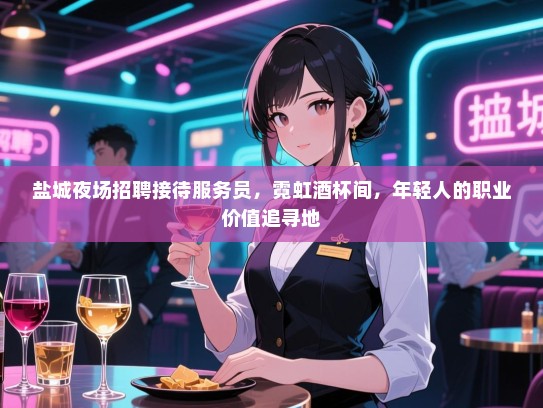 盐城夜场招聘接待服务员，霓虹酒杯间，年轻人的职业价值追寻地