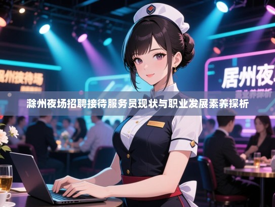 滁州夜场招聘接待服务员现状与职业发展素养探析