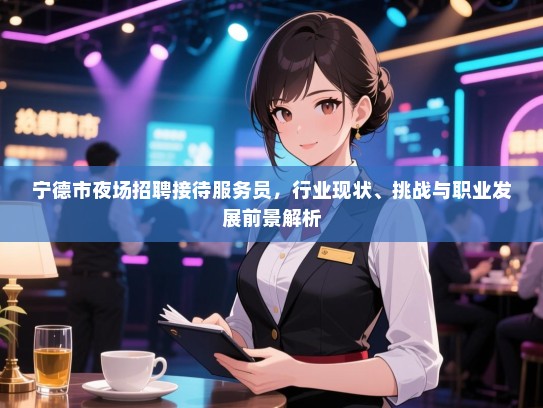 宁德市夜场招聘接待服务员，行业现状、挑战与职业发展前景解析
