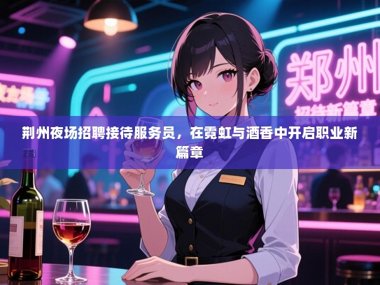 荆州夜场招聘接待服务员，在霓虹与酒香中开启职业新篇章