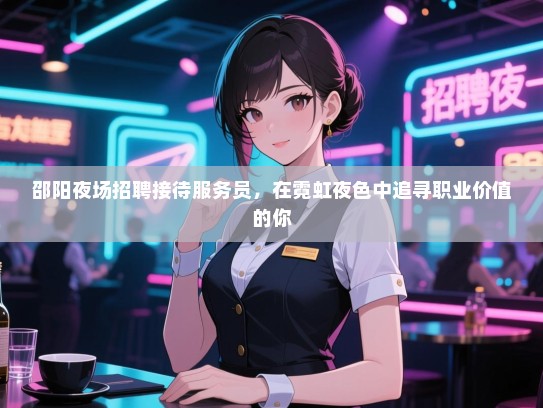 邵阳夜场招聘接待服务员，在霓虹夜色中追寻职业价值的你