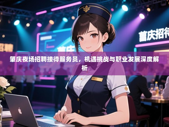 肇庆夜场招聘接待服务员，机遇挑战与职业发展深度解析