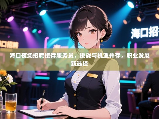 海口夜场招聘接待服务员，挑战与机遇并存，职业发展新选择