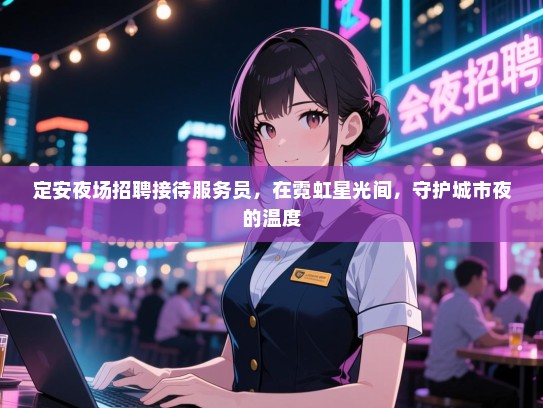 定安夜场招聘接待服务员，在霓虹星光间，守护城市夜的温度