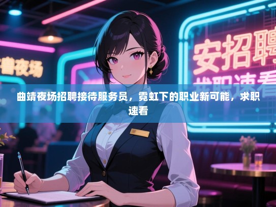 曲靖夜场招聘接待服务员，霓虹下的职业新可能，求职速看