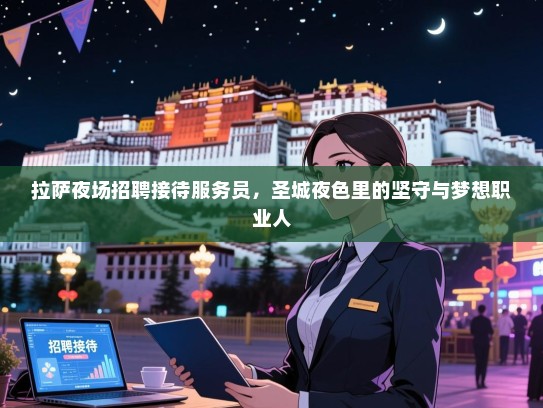 拉萨夜场招聘接待服务员，圣城夜色里的坚守与梦想职业人