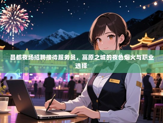 昌都夜场招聘接待服务员，高原之城的夜色烟火与职业选择