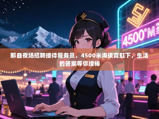 那曲夜场招聘接待服务员，4500米海拔霓虹下，生活的答案等你接棒