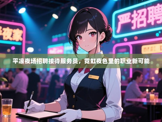 平凉夜场招聘接待服务员，霓虹夜色里的职业新可能