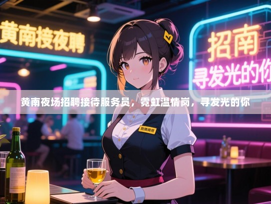 黄南夜场招聘接待服务员，霓虹温情岗，寻发光的你