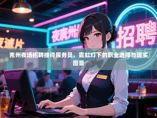 克州夜场招聘接待服务员，霓虹灯下的职业选择与现实图景