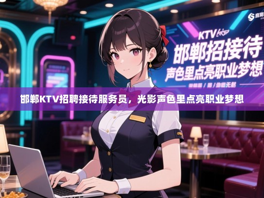 邯郸KTV招聘接待服务员，光影声色里点亮职业梦想