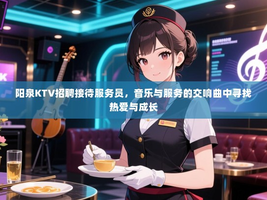 阳泉KTV招聘接待服务员，音乐与服务的交响曲中寻找热爱与成长