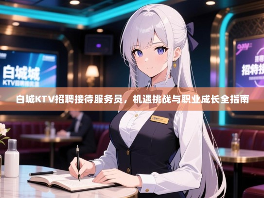 白城KTV招聘接待服务员，机遇挑战与职业成长全指南