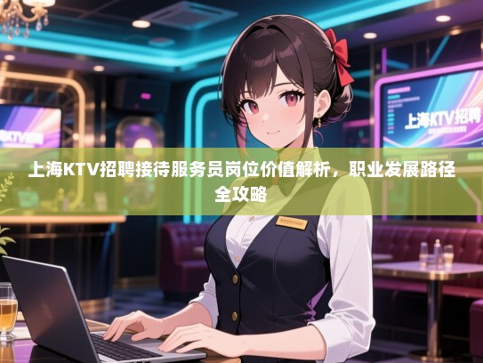 上海KTV招聘接待服务员岗位价值解析，职业发展路径全攻略
