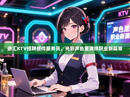 徐汇KTV招聘接待服务员，光影声色里演绎职业新篇章