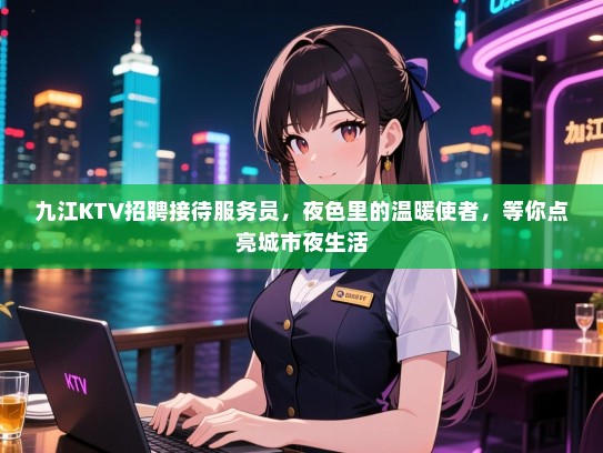 九江KTV招聘接待服务员，夜色里的温暖使者，等你点亮城市夜生活