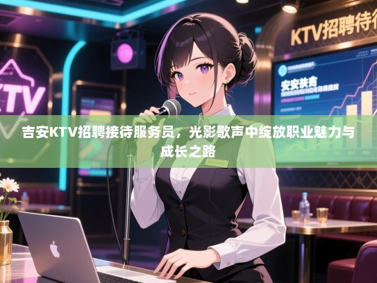 吉安KTV招聘接待服务员，光影歌声中绽放职业魅力与成长之路