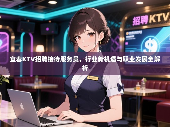 宜春KTV招聘接待服务员，行业新机遇与职业发展全解析