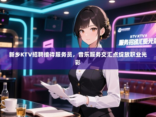 新乡KTV招聘接待服务员，音乐服务交汇点绽放职业光彩