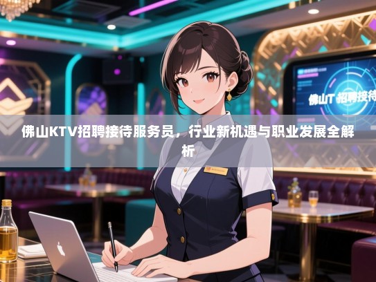 佛山KTV招聘接待服务员，行业新机遇与职业发展全解析