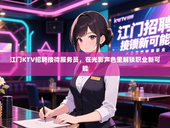 江门KTV招聘接待服务员，在光影声色里解锁职业新可能