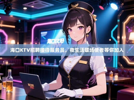 海口KTV招聘接待服务员，夜生活暖场使者等你加入