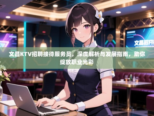 文昌KTV招聘接待服务员，深度解析与发展指南，助你绽放职业光彩