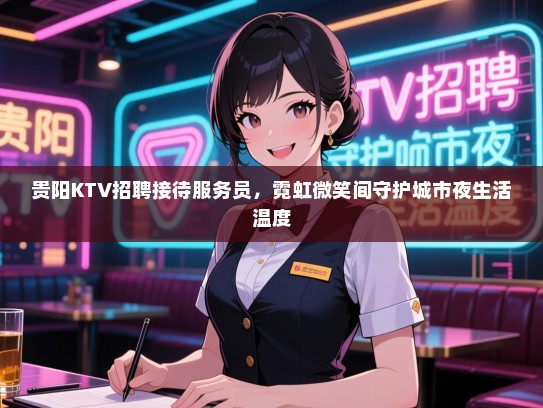 贵阳KTV招聘接待服务员，霓虹微笑间守护城市夜生活温度
