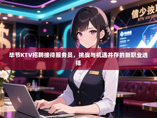 毕节KTV招聘接待服务员，挑战与机遇并存的新职业选择
