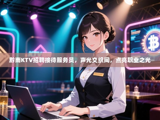 黔南KTV招聘接待服务员，声光交织间，点亮职业之光
