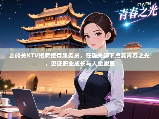 嘉峪关KTV招聘接待服务员，在雄关脚下点亮青春之光，见证职业成长与人生蜕变