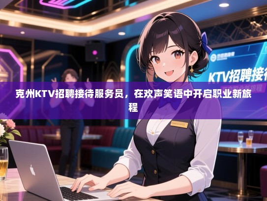 克州KTV招聘接待服务员，在欢声笑语中开启职业新旅程